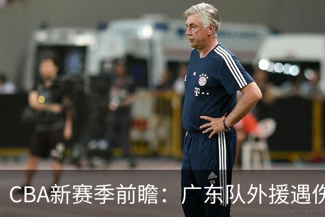 CBA新赛季前瞻：广东队外援遇伤，崔永熙自我调整，郭士强重返家乡